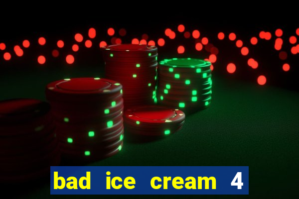 bad ice cream 4 click jogos